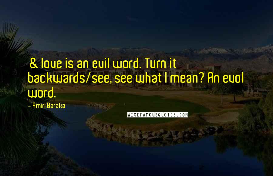 Amiri Baraka Quotes: & love is an evil word. Turn it backwards/see, see what I mean? An evol word.