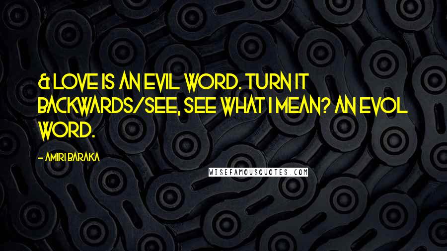 Amiri Baraka Quotes: & love is an evil word. Turn it backwards/see, see what I mean? An evol word.