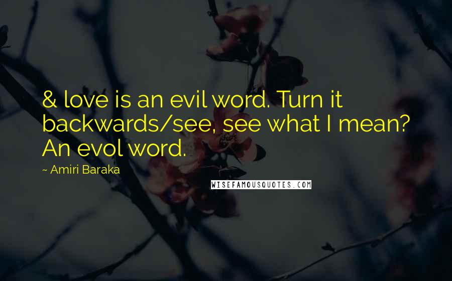 Amiri Baraka Quotes: & love is an evil word. Turn it backwards/see, see what I mean? An evol word.