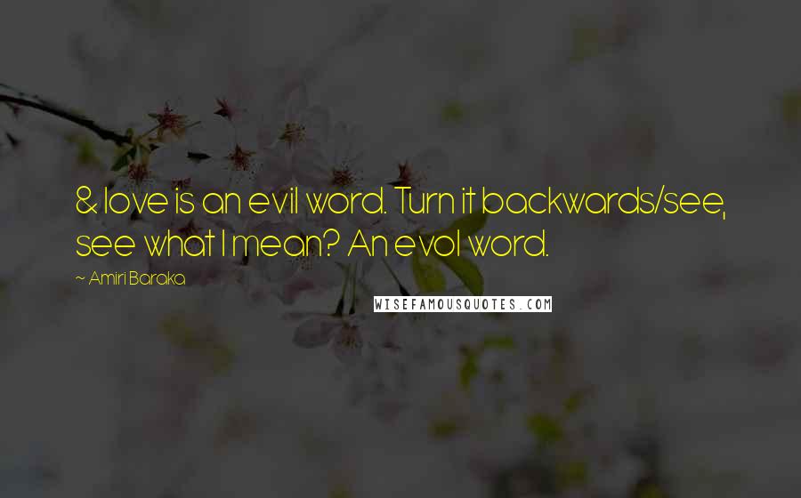 Amiri Baraka Quotes: & love is an evil word. Turn it backwards/see, see what I mean? An evol word.