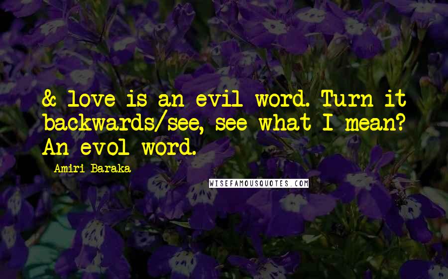 Amiri Baraka Quotes: & love is an evil word. Turn it backwards/see, see what I mean? An evol word.