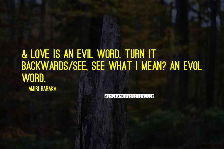 Amiri Baraka Quotes: & love is an evil word. Turn it backwards/see, see what I mean? An evol word.