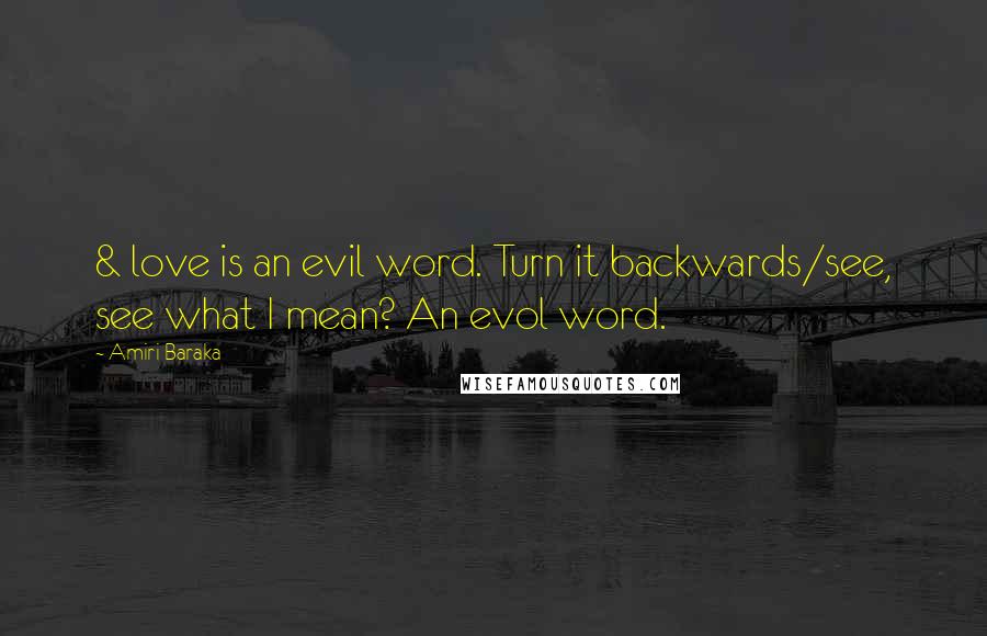 Amiri Baraka Quotes: & love is an evil word. Turn it backwards/see, see what I mean? An evol word.