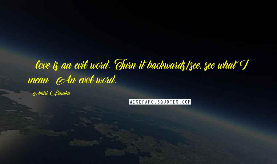 Amiri Baraka Quotes: & love is an evil word. Turn it backwards/see, see what I mean? An evol word.
