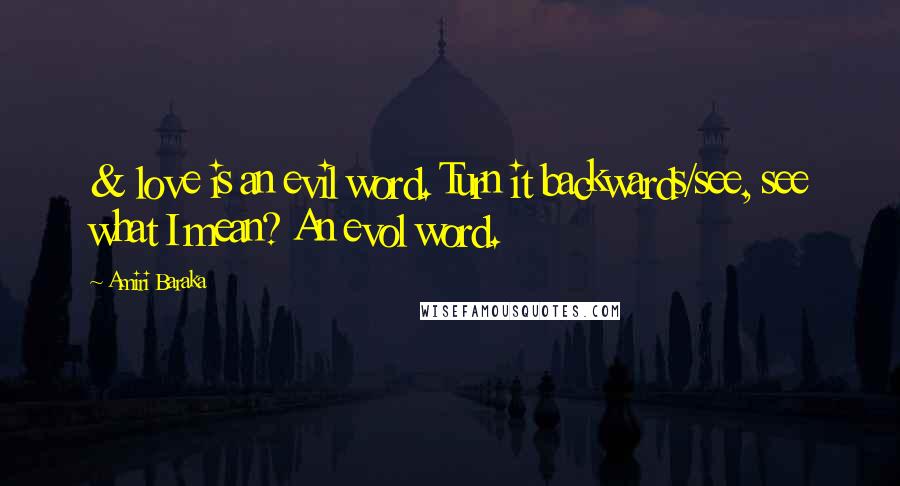 Amiri Baraka Quotes: & love is an evil word. Turn it backwards/see, see what I mean? An evol word.