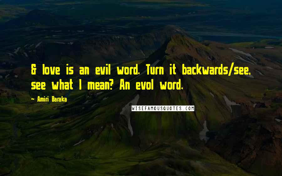 Amiri Baraka Quotes: & love is an evil word. Turn it backwards/see, see what I mean? An evol word.