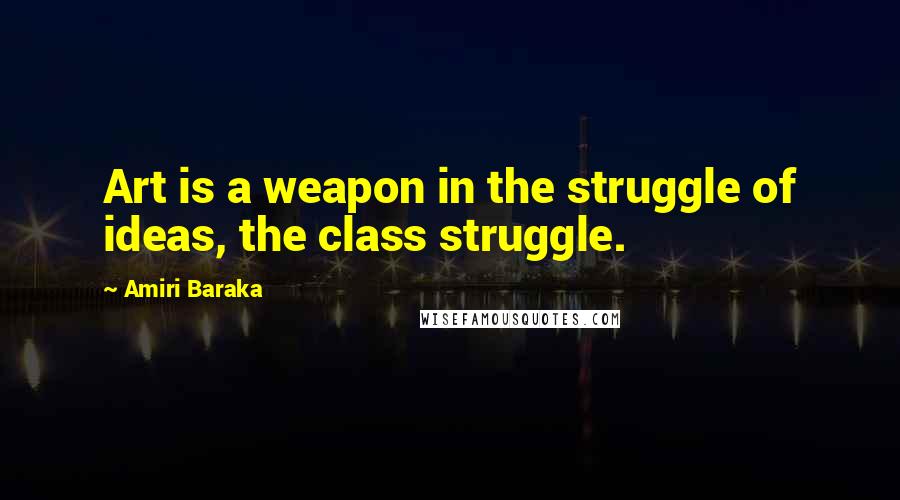 Amiri Baraka Quotes: Art is a weapon in the struggle of ideas, the class struggle.