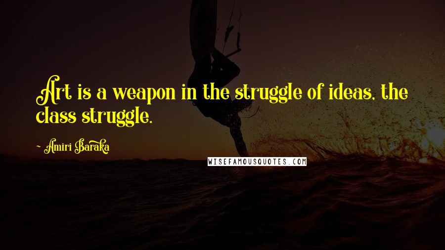 Amiri Baraka Quotes: Art is a weapon in the struggle of ideas, the class struggle.