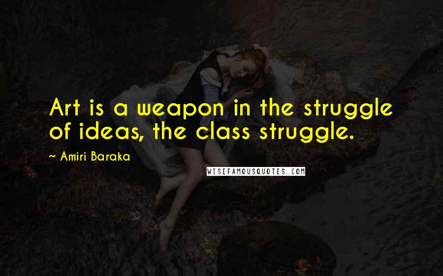 Amiri Baraka Quotes: Art is a weapon in the struggle of ideas, the class struggle.