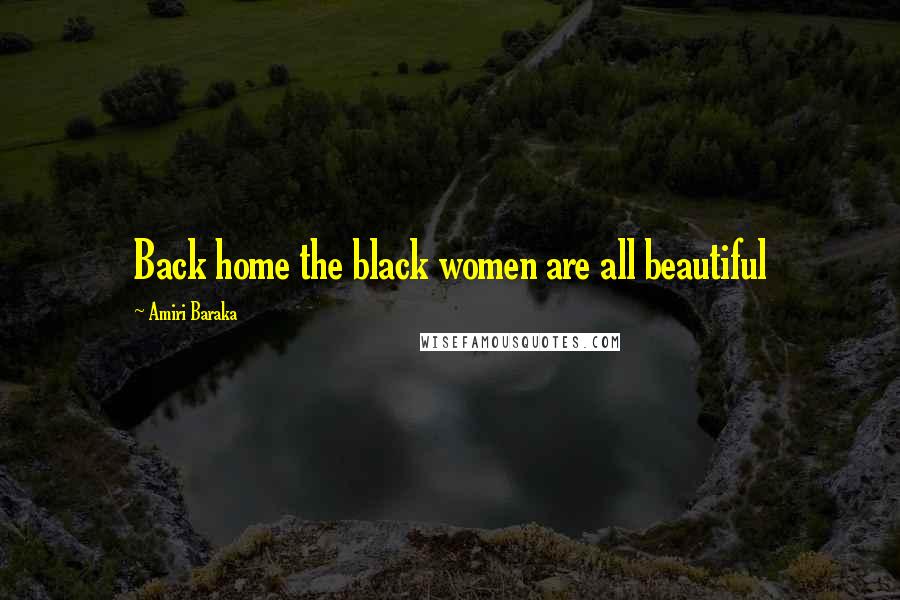 Amiri Baraka Quotes: Back home the black women are all beautiful