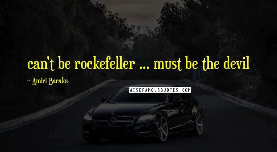 Amiri Baraka Quotes: can't be rockefeller ... must be the devil