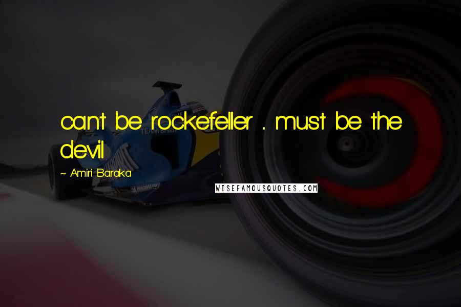 Amiri Baraka Quotes: can't be rockefeller ... must be the devil