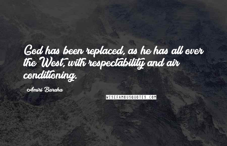 Amiri Baraka Quotes: God has been replaced, as he has all over the West, with respectability and air conditioning.