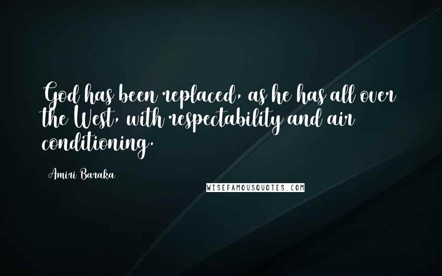 Amiri Baraka Quotes: God has been replaced, as he has all over the West, with respectability and air conditioning.