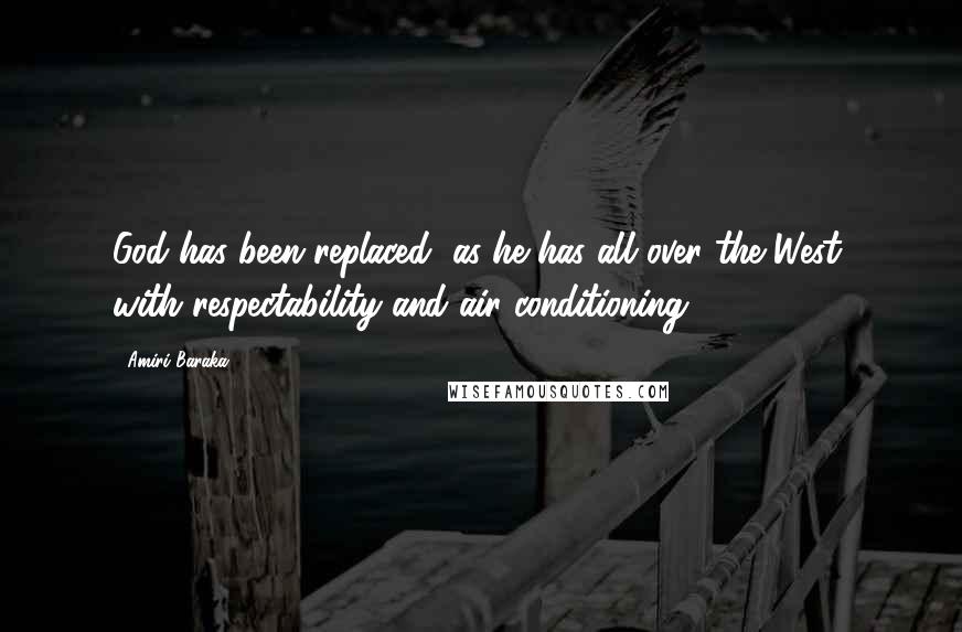 Amiri Baraka Quotes: God has been replaced, as he has all over the West, with respectability and air conditioning.