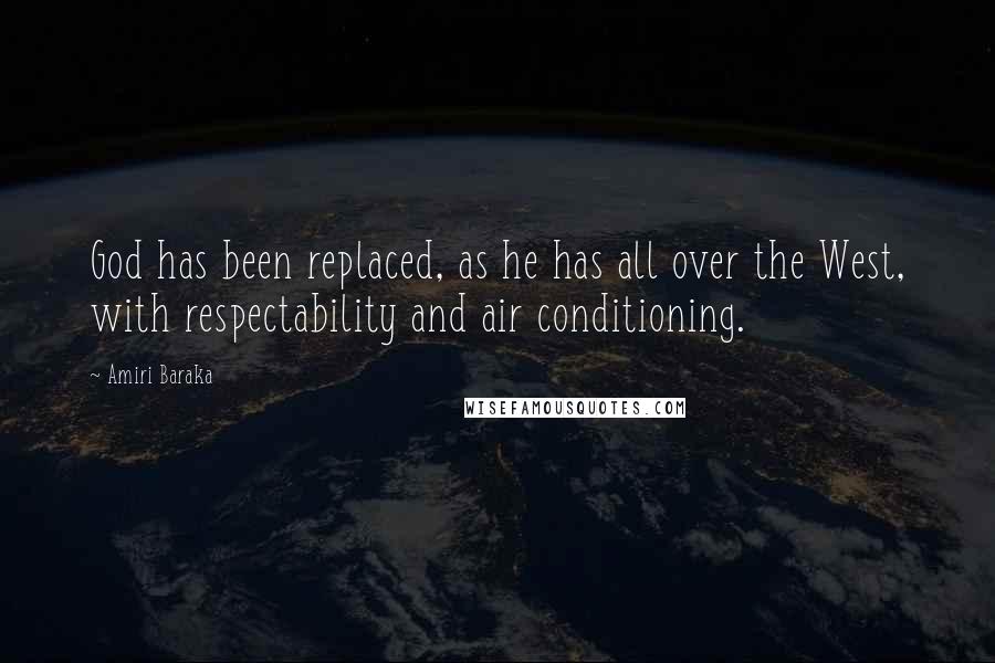 Amiri Baraka Quotes: God has been replaced, as he has all over the West, with respectability and air conditioning.