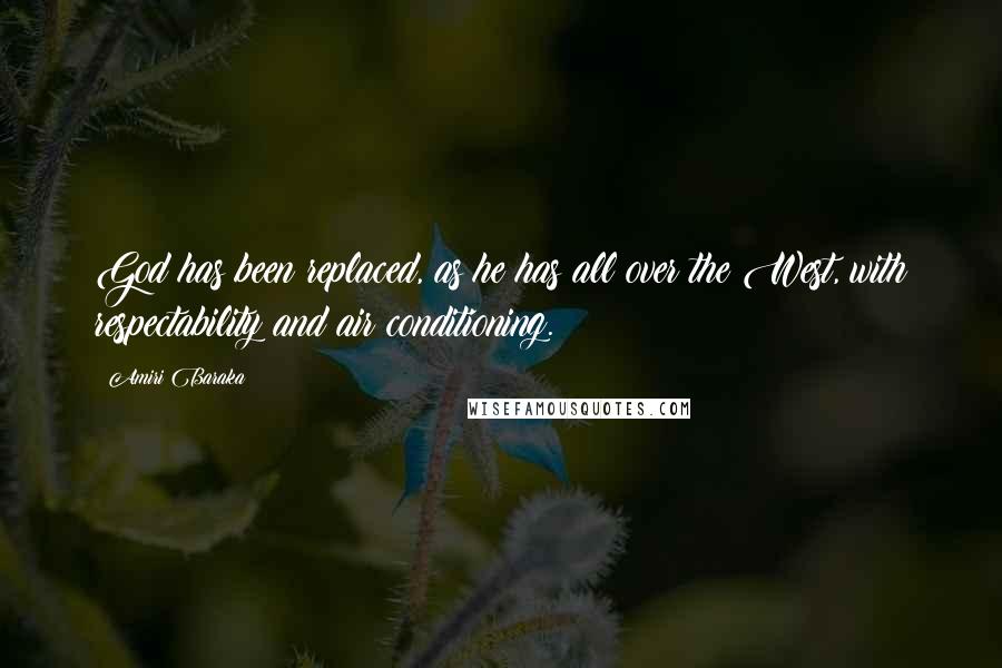 Amiri Baraka Quotes: God has been replaced, as he has all over the West, with respectability and air conditioning.