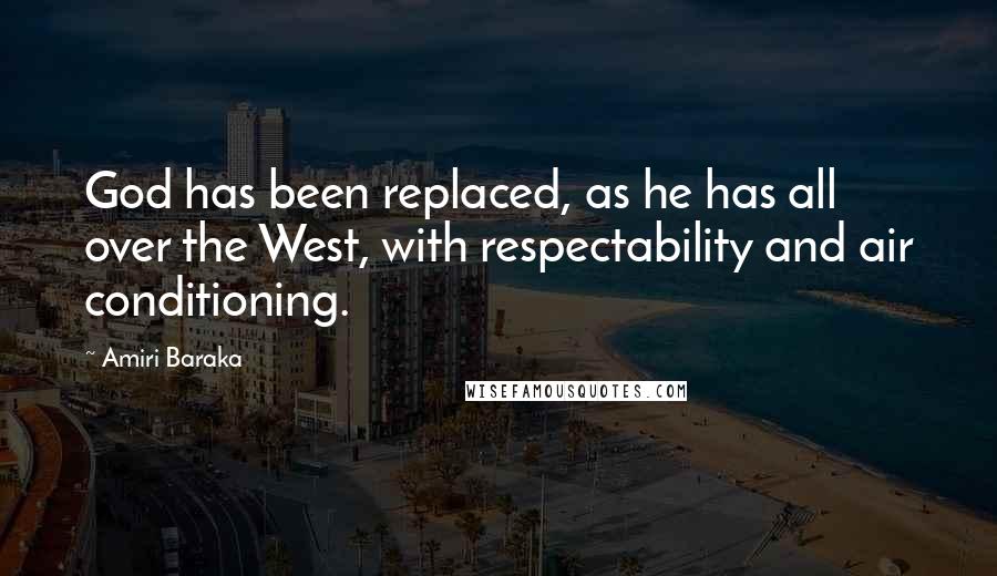 Amiri Baraka Quotes: God has been replaced, as he has all over the West, with respectability and air conditioning.
