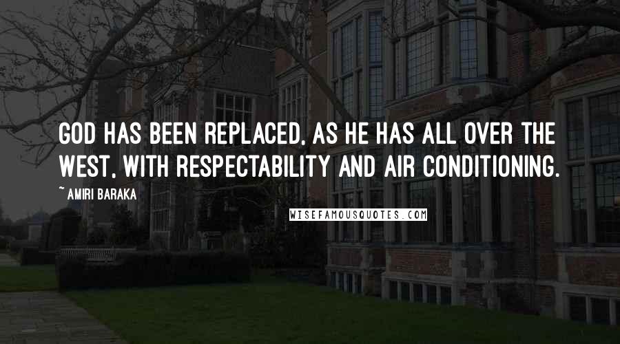 Amiri Baraka Quotes: God has been replaced, as he has all over the West, with respectability and air conditioning.