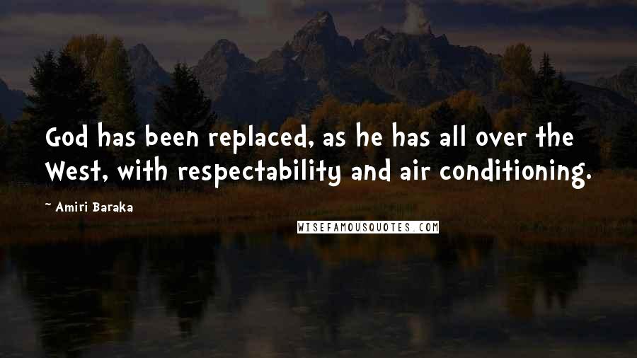 Amiri Baraka Quotes: God has been replaced, as he has all over the West, with respectability and air conditioning.