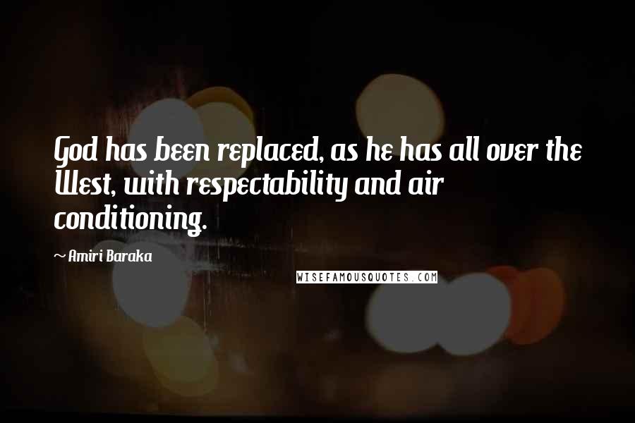 Amiri Baraka Quotes: God has been replaced, as he has all over the West, with respectability and air conditioning.