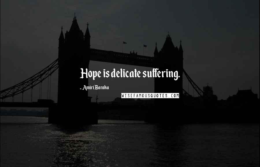 Amiri Baraka Quotes: Hope is delicate suffering.