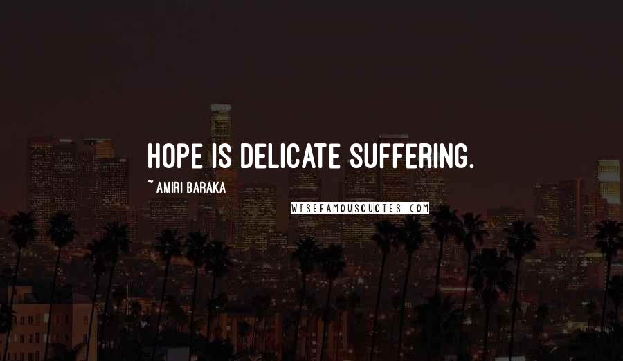 Amiri Baraka Quotes: Hope is delicate suffering.