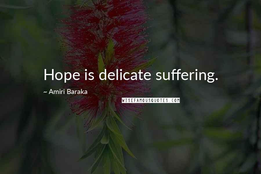 Amiri Baraka Quotes: Hope is delicate suffering.