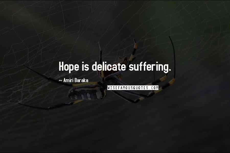 Amiri Baraka Quotes: Hope is delicate suffering.