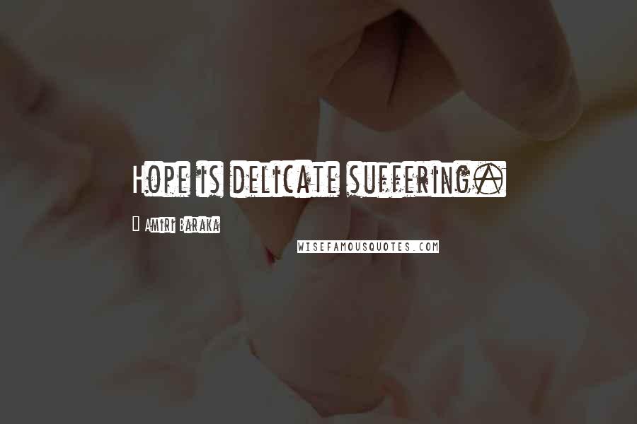 Amiri Baraka Quotes: Hope is delicate suffering.