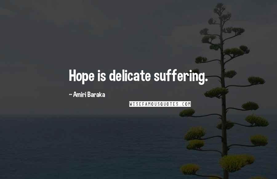 Amiri Baraka Quotes: Hope is delicate suffering.