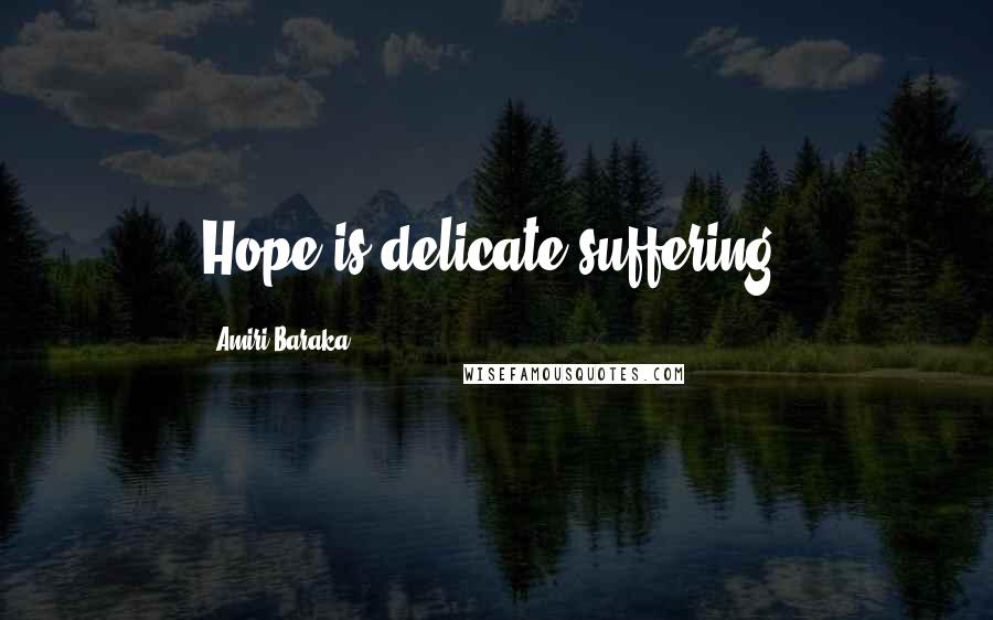 Amiri Baraka Quotes: Hope is delicate suffering.