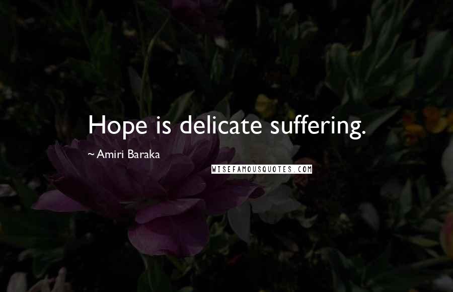 Amiri Baraka Quotes: Hope is delicate suffering.