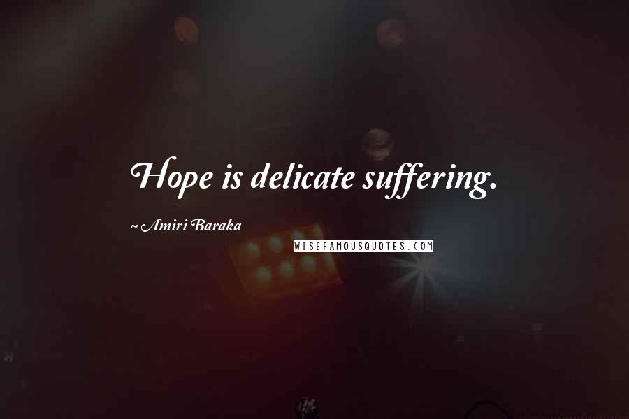 Amiri Baraka Quotes: Hope is delicate suffering.