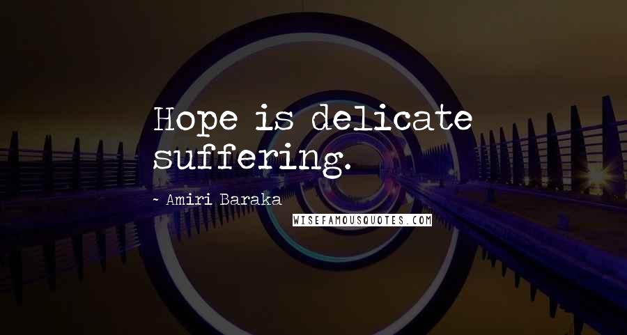 Amiri Baraka Quotes: Hope is delicate suffering.