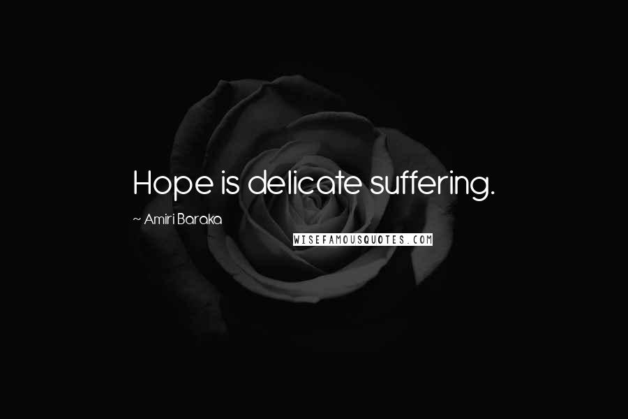 Amiri Baraka Quotes: Hope is delicate suffering.