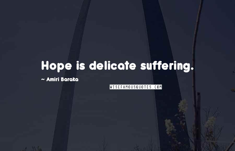 Amiri Baraka Quotes: Hope is delicate suffering.