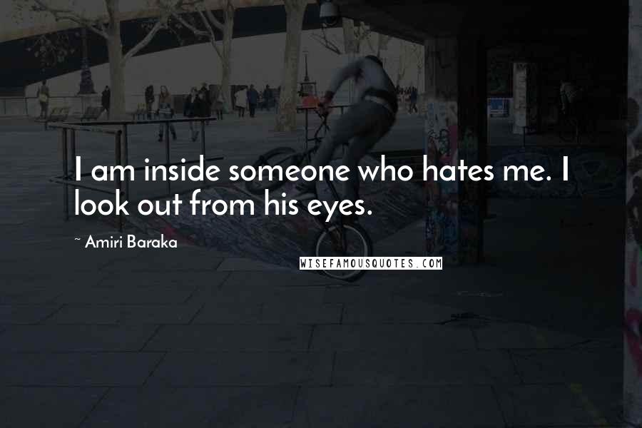 Amiri Baraka Quotes: I am inside someone who hates me. I look out from his eyes.