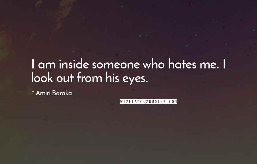 Amiri Baraka Quotes: I am inside someone who hates me. I look out from his eyes.