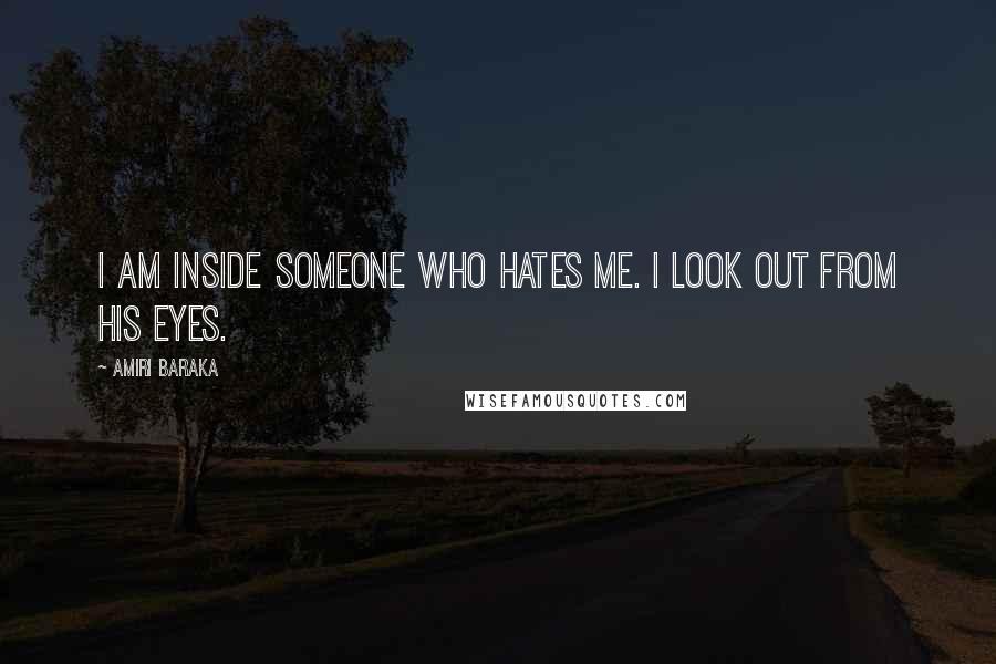 Amiri Baraka Quotes: I am inside someone who hates me. I look out from his eyes.