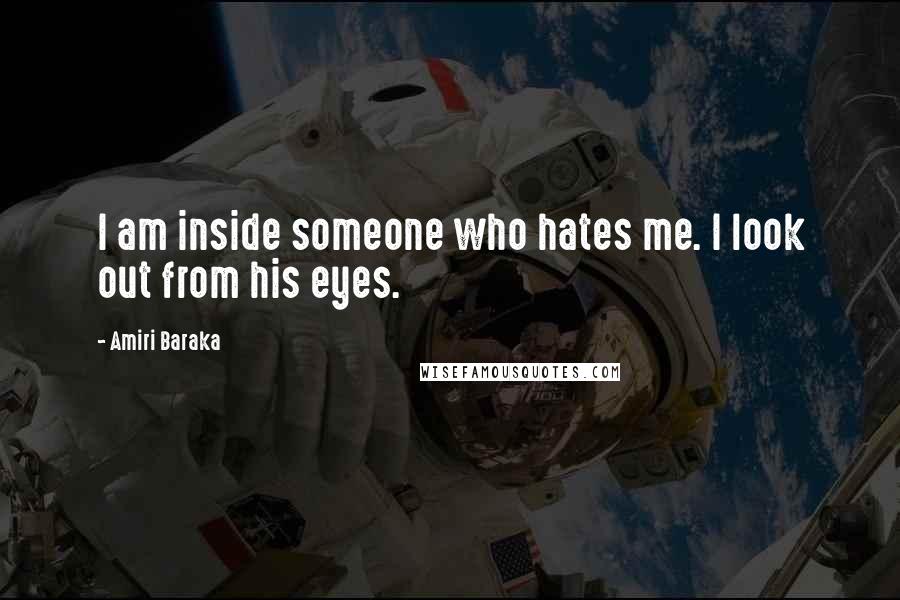 Amiri Baraka Quotes: I am inside someone who hates me. I look out from his eyes.