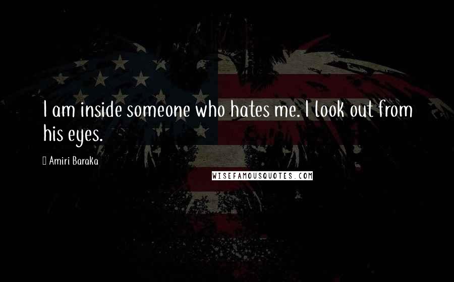 Amiri Baraka Quotes: I am inside someone who hates me. I look out from his eyes.
