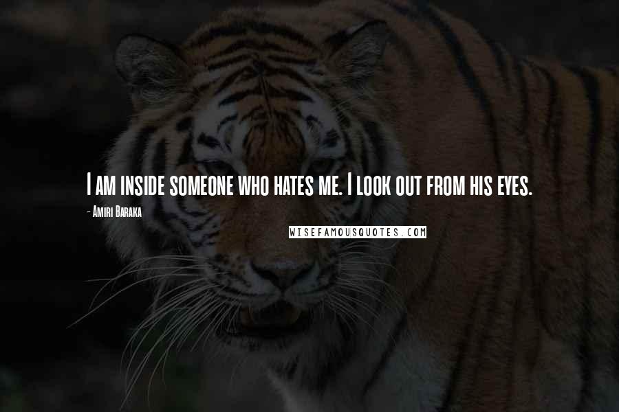 Amiri Baraka Quotes: I am inside someone who hates me. I look out from his eyes.