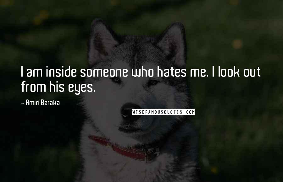 Amiri Baraka Quotes: I am inside someone who hates me. I look out from his eyes.