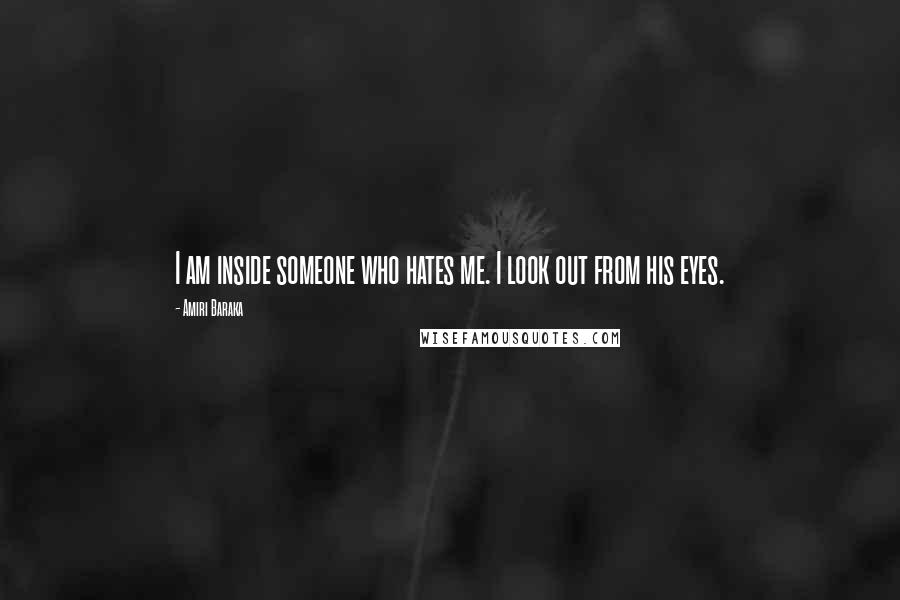 Amiri Baraka Quotes: I am inside someone who hates me. I look out from his eyes.