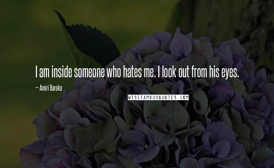 Amiri Baraka Quotes: I am inside someone who hates me. I look out from his eyes.