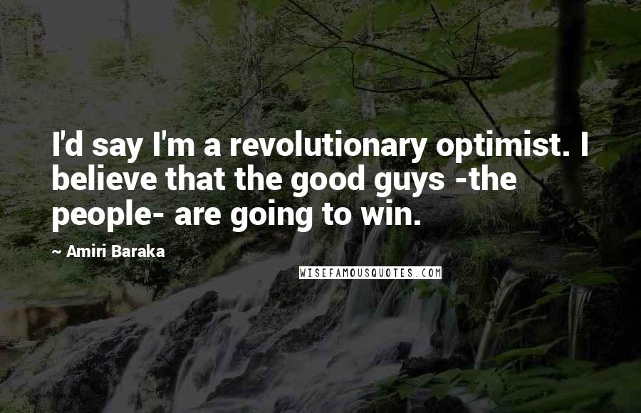 Amiri Baraka Quotes: I'd say I'm a revolutionary optimist. I believe that the good guys -the people- are going to win.