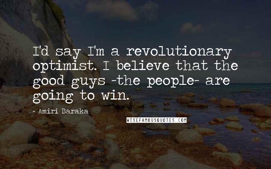 Amiri Baraka Quotes: I'd say I'm a revolutionary optimist. I believe that the good guys -the people- are going to win.