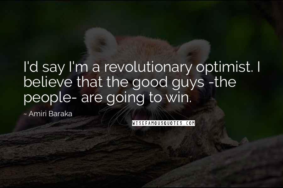 Amiri Baraka Quotes: I'd say I'm a revolutionary optimist. I believe that the good guys -the people- are going to win.