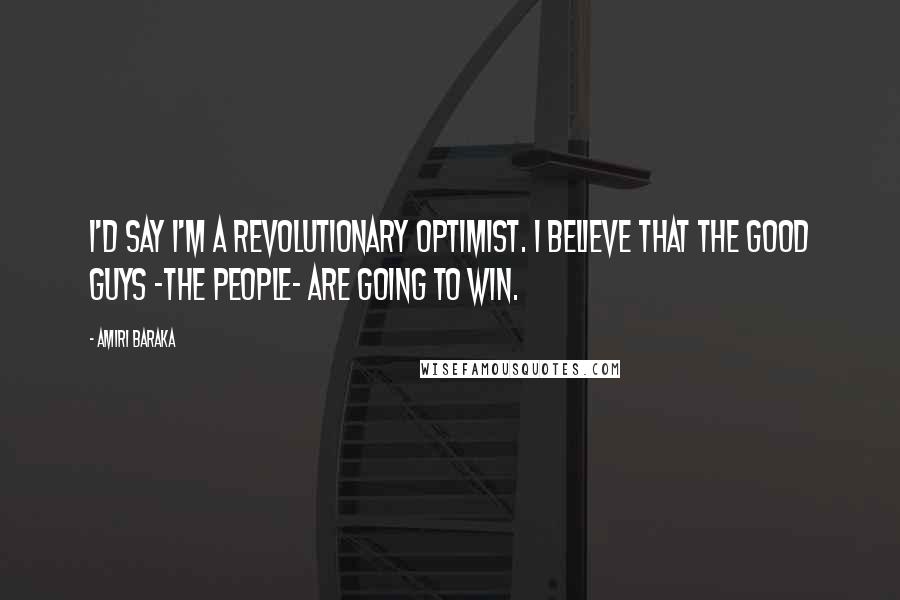 Amiri Baraka Quotes: I'd say I'm a revolutionary optimist. I believe that the good guys -the people- are going to win.